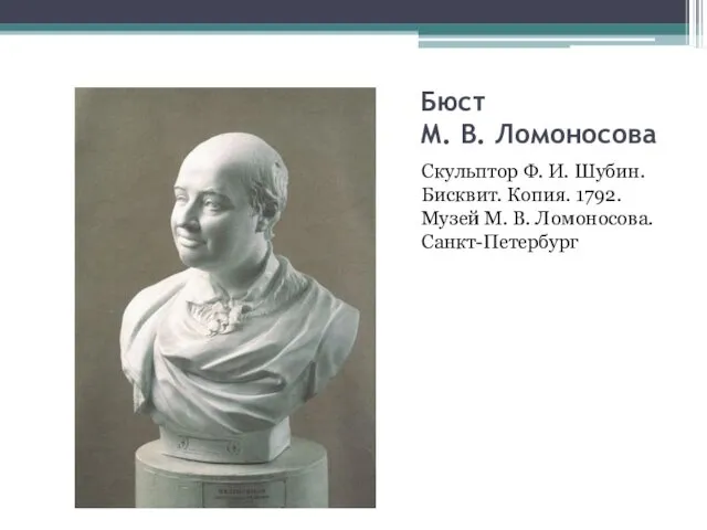 Бюст М. В. Ломоносова Скульптор Ф. И. Шубин. Бисквит. Копия. 1792. Музей М. В. Ломоносова. Санкт-Петербург