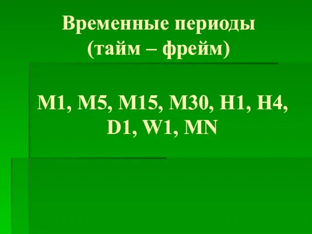 Временные периоды (тайм – фрейм) М1, М5, М15, М30, Н1, Н4, D1, W1, MN