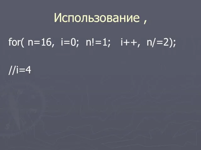 Использование , for( n=16, i=0; n!=1; i++, n/=2); //i=4