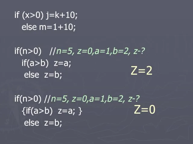 Z=2 if (x>0) j=k+10; else m=1+10; if(n>0) //n=5, z=0,a=1,b=2, z-? if(a>b) z=a; else