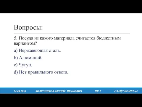 Вопросы: 24.09.2020 КОЛЕСНИКОВ ФЕЛИКС ИВАНОВИЧ ПК-2 СЛАЙД НОМЕР:44 5. Посуда