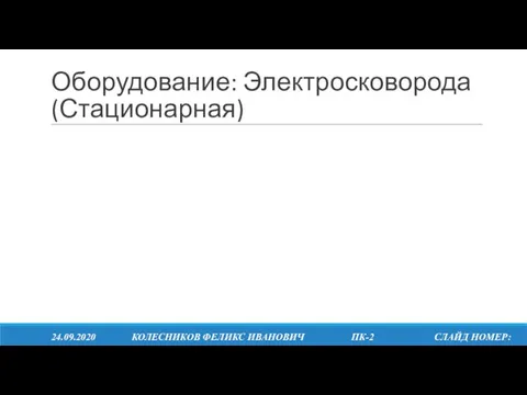 Оборудование: Электросковорода (Стационарная) 24.09.2020 КОЛЕСНИКОВ ФЕЛИКС ИВАНОВИЧ ПК-2 СЛАЙД НОМЕР: