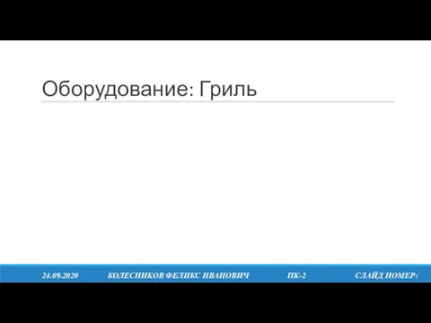 Оборудование: Гриль 24.09.2020 КОЛЕСНИКОВ ФЕЛИКС ИВАНОВИЧ ПК-2 СЛАЙД НОМЕР: