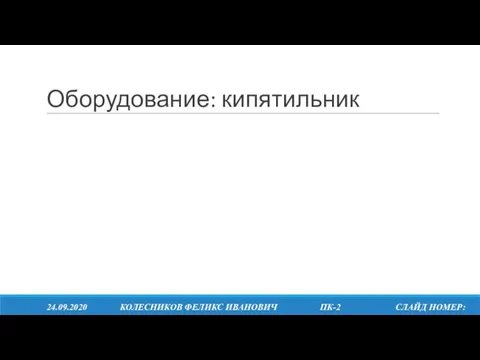 Оборудование: кипятильник 24.09.2020 КОЛЕСНИКОВ ФЕЛИКС ИВАНОВИЧ ПК-2 СЛАЙД НОМЕР: