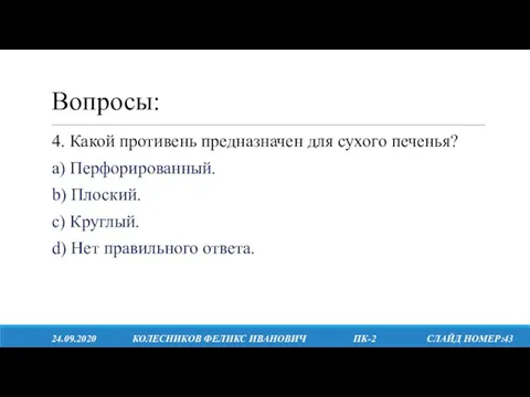 Вопросы: 24.09.2020 КОЛЕСНИКОВ ФЕЛИКС ИВАНОВИЧ ПК-2 СЛАЙД НОМЕР:43 4. Какой