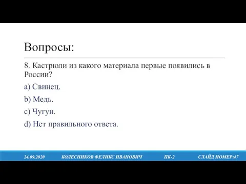 Вопросы: 24.09.2020 КОЛЕСНИКОВ ФЕЛИКС ИВАНОВИЧ ПК-2 СЛАЙД НОМЕР:47 8. Кастрюли