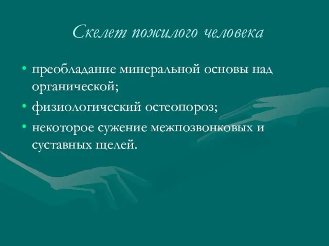 Скелет пожилого человека преобладание минеральной основы над органической; физиологический остеопороз; некоторое сужение межпозвонковых и суставных щелей.