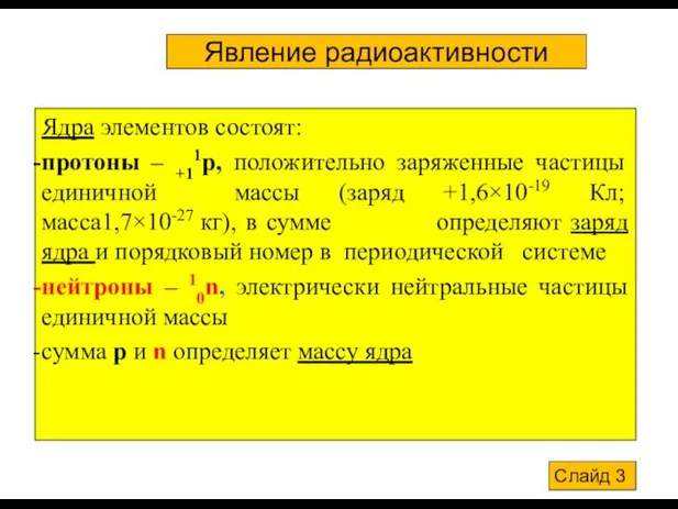 Явление радиоактивности Ядра элементов состоят: протоны – +11р, положительно заряженные частицы единичной массы