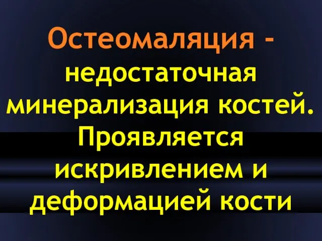 Остеомаляция - недостаточная минерализация костей. Проявляется искривлением и деформацией кости