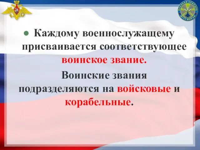 Каждому военнослужащему присваивается соответствующее воинское звание. Воинские звания подразделяются на войсковые и корабельные.