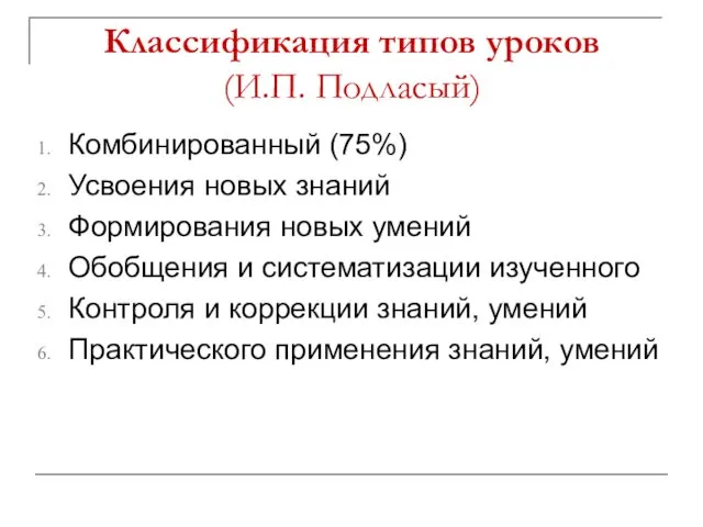 Классификация типов уроков (И.П. Подласый) Комбинированный (75%) Усвоения новых знаний