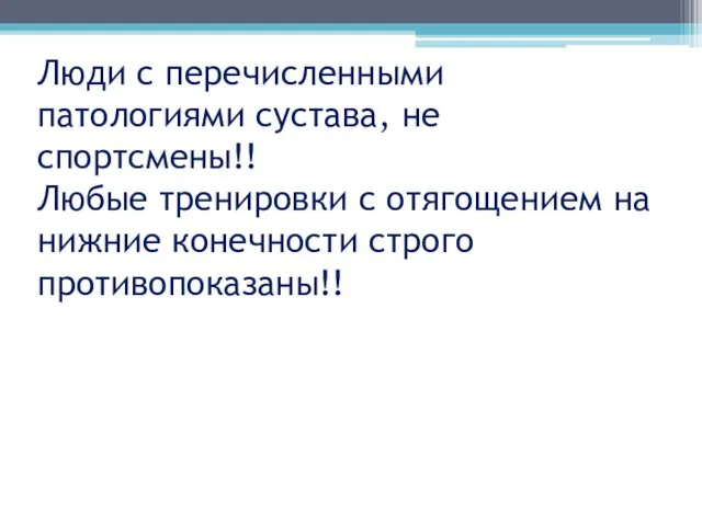 Люди с перечисленными патологиями сустава, не спортсмены!! Любые тренировки с отягощением на нижние конечности строго противопоказаны!!