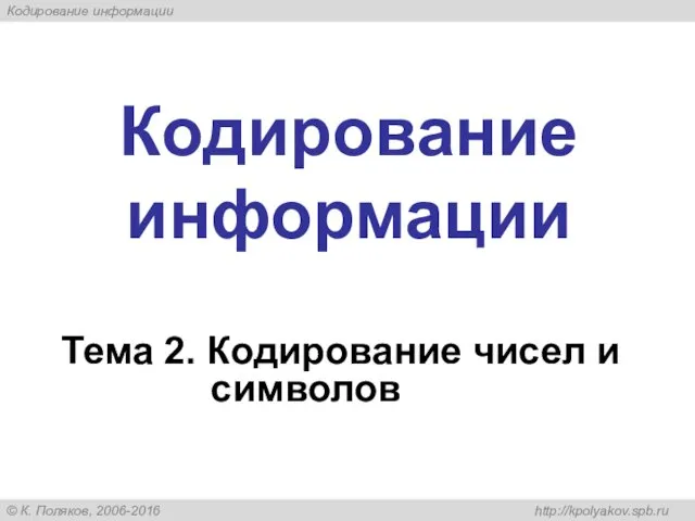 Кодирование информации Тема 2. Кодирование чисел и символов