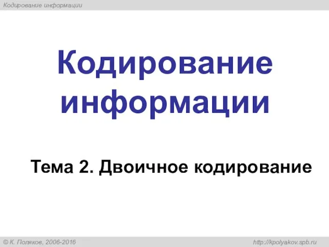 Кодирование информации Тема 2. Двоичное кодирование