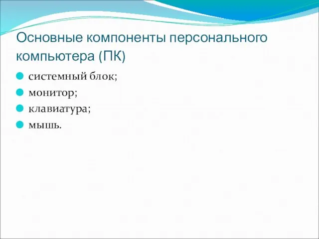 Основные компоненты персонального компьютера (ПК) системный блок; монитор; клавиатура; мышь.