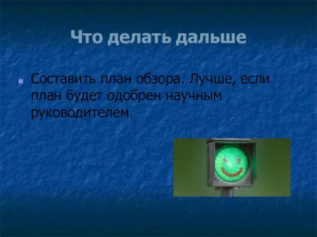 Что делать дальше Составить план обзора. Лучше, если план будет одобрен научным руководителем.