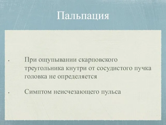 Пальпация При ощупывании скарповского треугольника кнутри от сосудистого пучка головка не определяется Симптом неисчезающего пульса