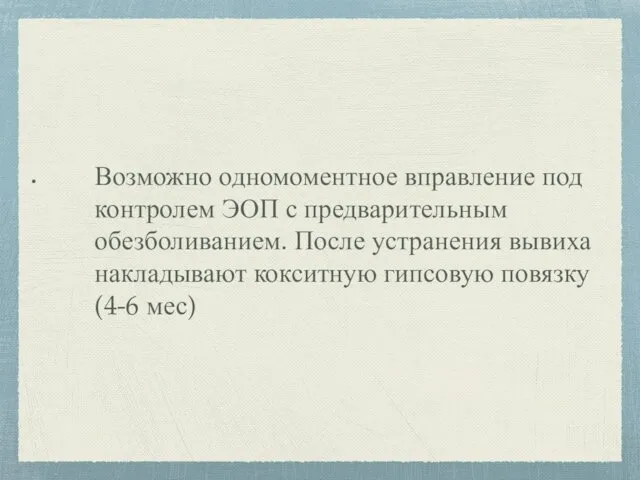 Возможно одномоментное вправление под контролем ЭОП с предварительным обезболиванием. После