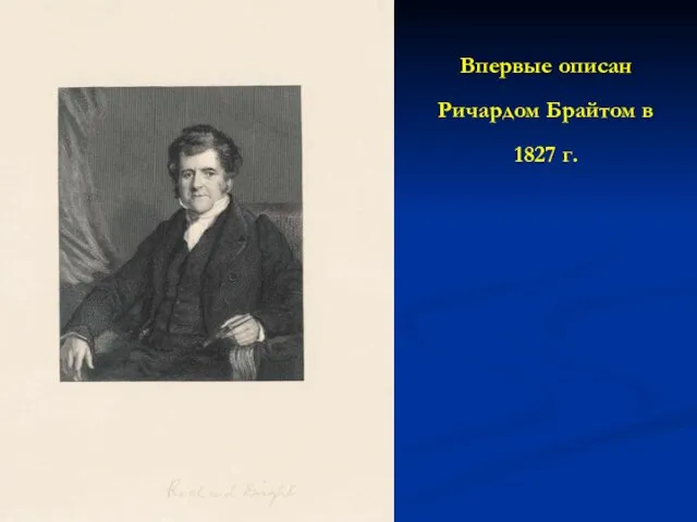 Впервые описан Ричардом Брайтом в 1827 г.