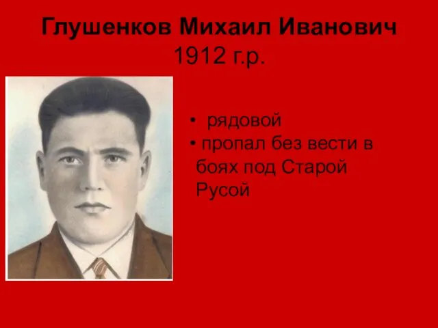 Глушенков Михаил Иванович 1912 г.р. рядовой рядовой пропал без вести в боях под Старой Русой