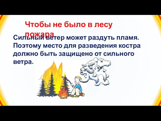 Чтобы не было в лесу пожара Сильный ветер может раздуть пламя. Поэтому место