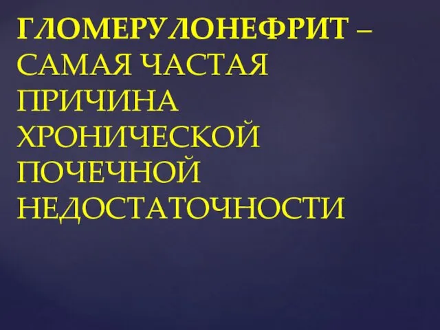 ГЛОМЕРУЛОНЕФРИТ – САМАЯ ЧАСТАЯ ПРИЧИНА ХРОНИЧЕСКОЙ ПОЧЕЧНОЙ НЕДОСТАТОЧНОСТИ