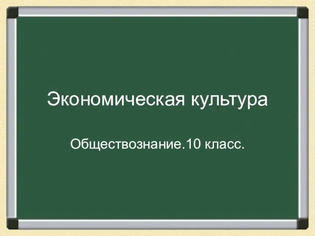 Экономическая культура Обществознание.10 класс.