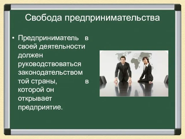 Свобода предпринимательства Предприниматель в своей деятельности должен руководствоваться законодательством той страны, в которой он открывает предприятие.