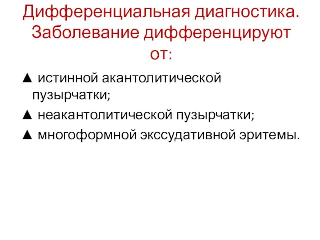 Дифференциальная диагностика. Заболевание дифференцируют от: ▲ истинной акантолитической пузырчатки; ▲ неакантолитической пузырчатки; ▲ многоформной экссудативной эритемы.