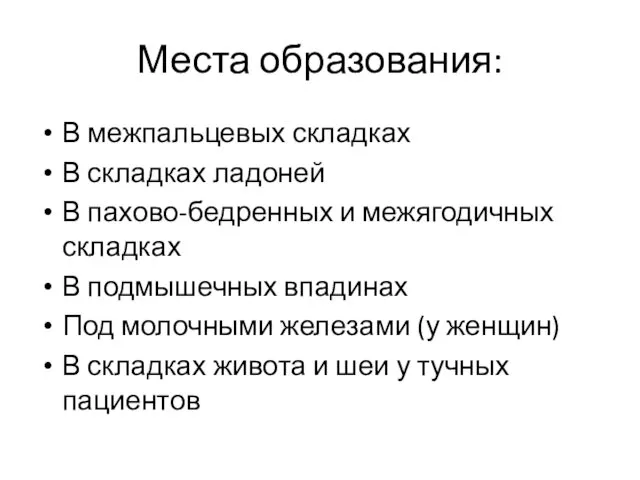 Места образования: В межпальцевых складках В складках ладоней В пахово-бедренных и межягодичных складках