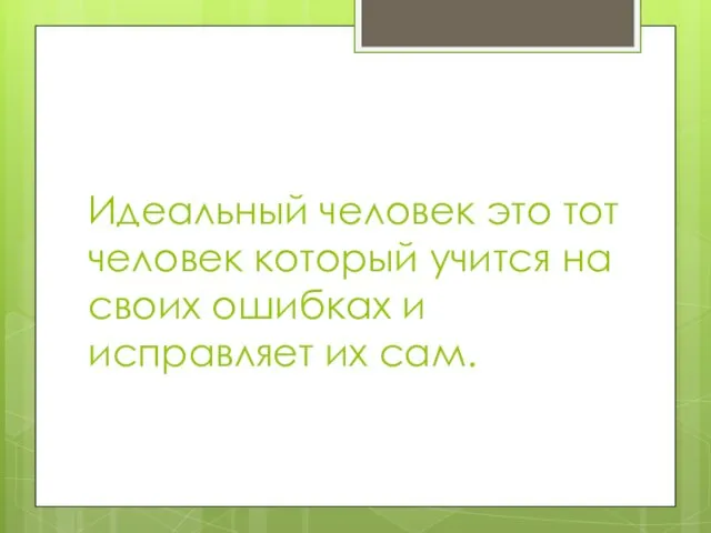 Идеальный человек это тот человек который учится на своих ошибках и исправляет их сам.