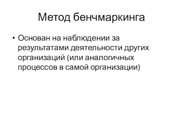 Метод бенчмаркинга Основан на наблюдении за результатами деятельности других организаций (или аналогичных процессов в самой организации)