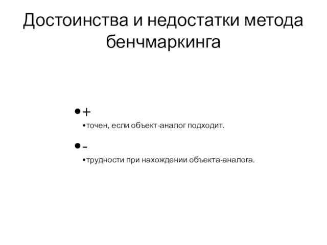 Достоинства и недостатки метода бенчмаркинга + точен, если объект-аналог подходит. - трудности при нахождении объекта-аналога.