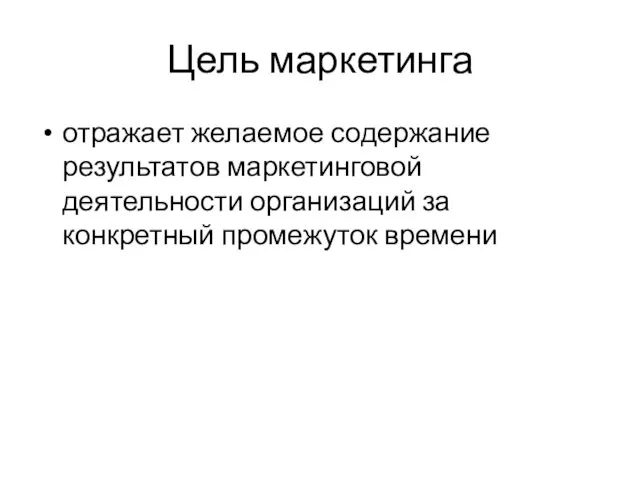 Цель маркетинга отражает желаемое содержание результатов маркетинговой деятельности организаций за конкретный промежуток времени