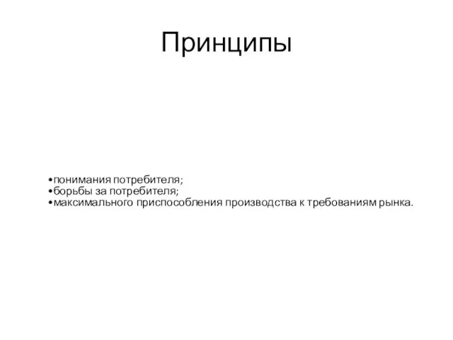 Принципы понимания потребителя; борьбы за потребителя; максимального приспособления производства к требованиям рынка.