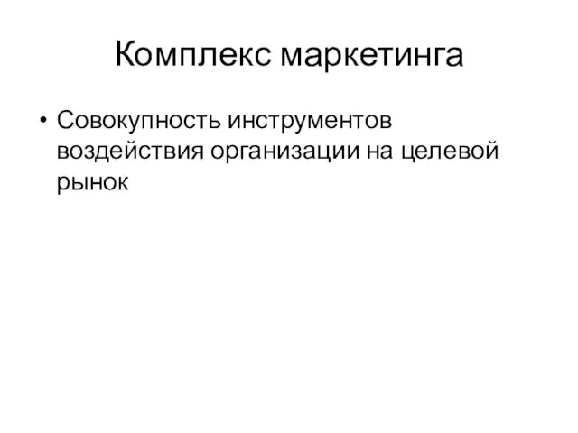 Комплекс маркетинга Совокупность инструментов воздействия организации на целевой рынок