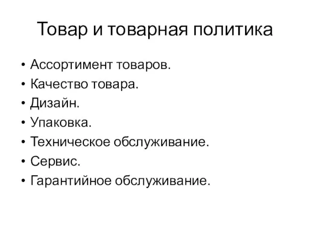 Товар и товарная политика Ассортимент товаров. Качество товара. Дизайн. Упаковка. Техническое обслуживание. Сервис. Гарантийное обслуживание.