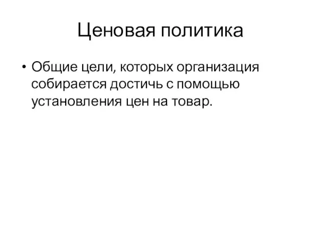 Ценовая политика Общие цели, которых организация собирается достичь с помощью установления цен на товар.