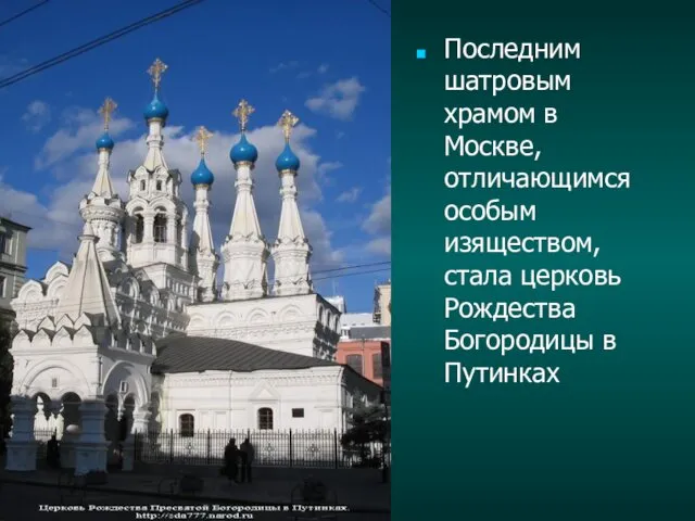 Последним шатровым храмом в Москве, отличающимся особым изяществом, стала церковь Рождества Богородицы в Путинках