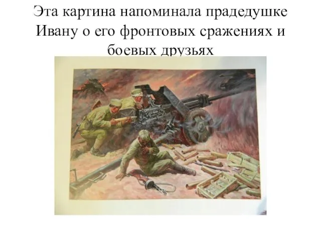 Эта картина напоминала прадедушке Ивану о его фронтовых сражениях и боевых друзьях