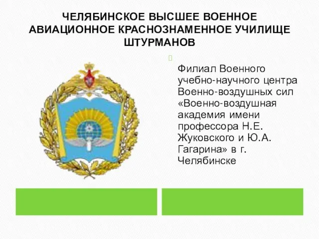 ЧЕЛЯБИНСКОЕ ВЫСШЕЕ ВОЕННОЕ АВИАЦИОННОЕ КРАСНОЗНАМЕННОЕ УЧИЛИЩЕ ШТУРМАНОВ Филиал Военного учебно-научного