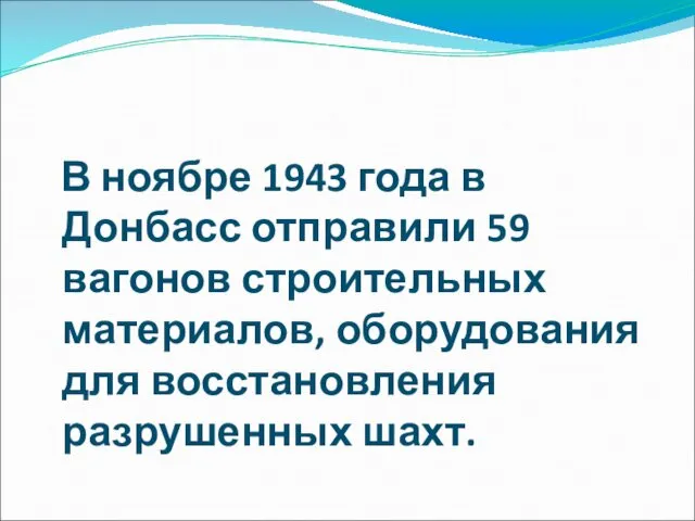 В ноябре 1943 года в Донбасс отправили 59 вагонов строительных материалов, оборудования для восстановления разрушенных шахт.