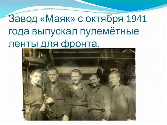 Завод «Маяк» с октября 1941 года выпускал пулемётные ленты для фронта.