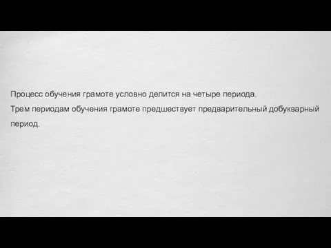 Процесс обучения грамоте условно делится на четыре периода. Трем периодам обучения грамоте предшествует предварительный добукварный период.