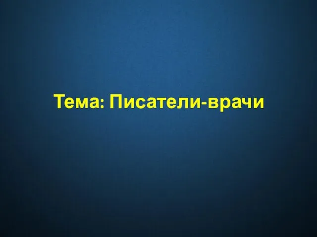 Тема: Писатели-врачи