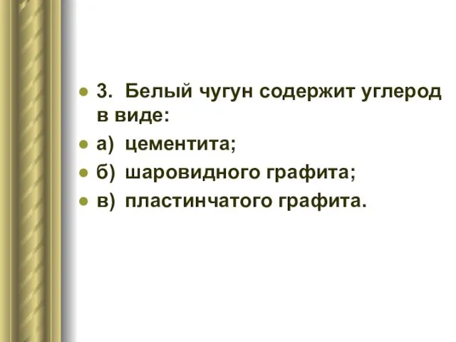 3. Белый чугун содержит углерод в виде: а) цементита; б) шаровидного графита; в) пластинчатого графита.