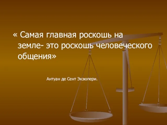 « Самая главная роскошь на земле- это роскошь человеческого общения» Антуан де Сент Экзюпери.