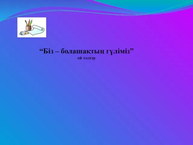 “Біз – болашақтың гүліміз” ой толғау