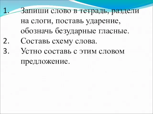 Запиши слово в тетрадь, раздели на слоги, поставь ударение, обозначь безударные гласные. Составь