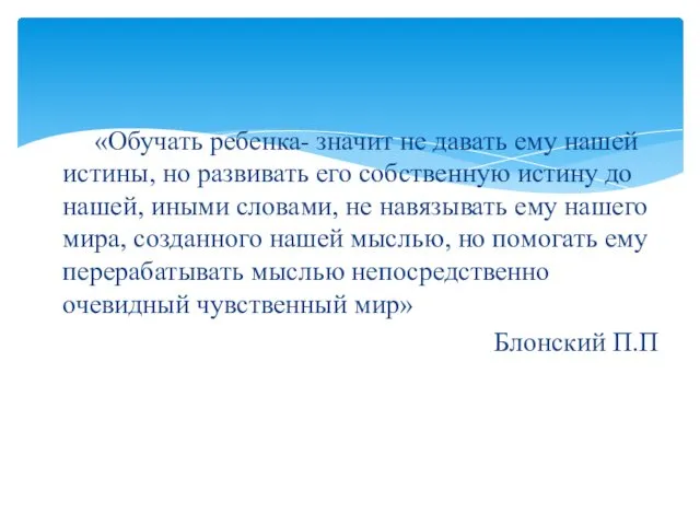 «Обучать ребенка- значит не давать ему нашей истины, но развивать